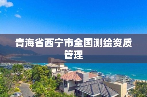 青海省西宁市全国测绘资质管理