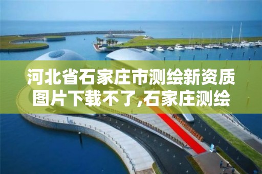 河北省石家庄市测绘新资质图片下载不了,石家庄测绘资质代办。