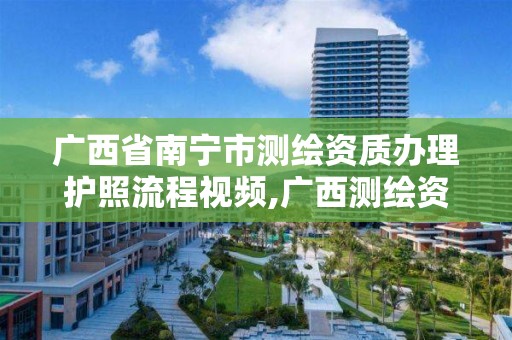 广西省南宁市测绘资质办理护照流程视频,广西测绘资质代办