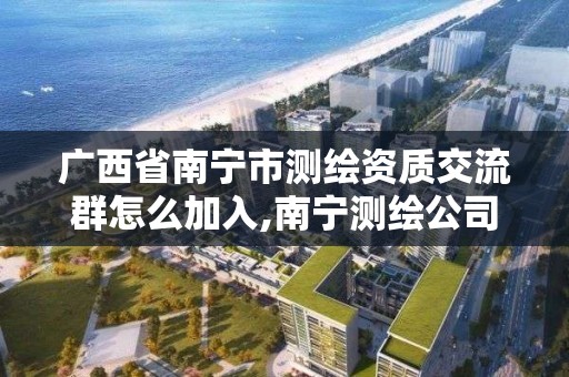 广西省南宁市测绘资质交流群怎么加入,南宁测绘公司联系电话