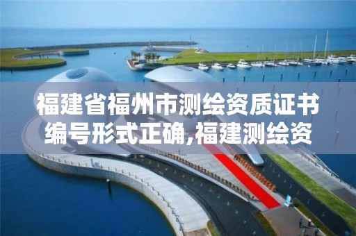 福建省福州市测绘资质证书编号形式正确,福建测绘资质公司