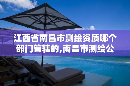 江西省南昌市测绘资质哪个部门管辖的,南昌市测绘公司。