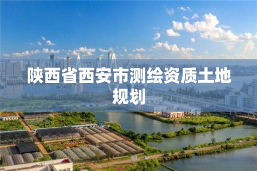 陕西省西安市测绘资质土地规划