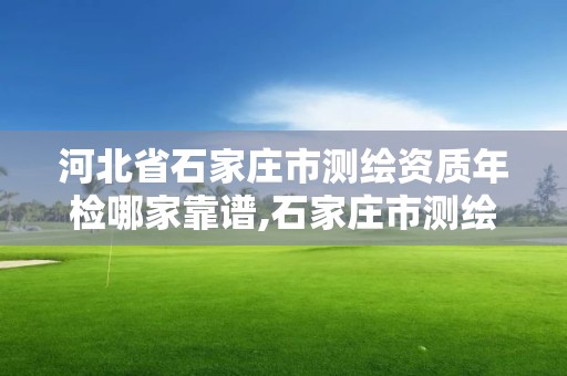 河北省石家庄市测绘资质年检哪家靠谱,石家庄市测绘公司招聘