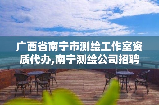 广西省南宁市测绘工作室资质代办,南宁测绘公司招聘信息网