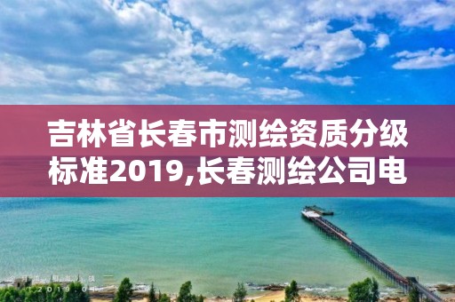 吉林省长春市测绘资质分级标准2019,长春测绘公司电话