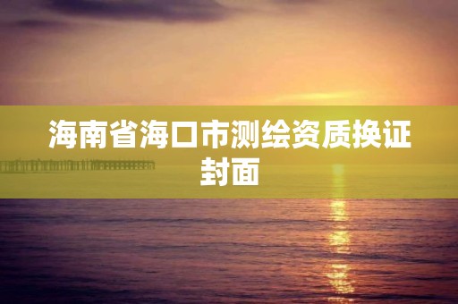 海南省海口市测绘资质换证封面