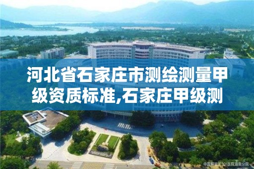 河北省石家庄市测绘测量甲级资质标准,石家庄甲级测绘公司