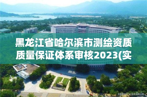 黑龙江省哈尔滨市测绘资质质量保证体系审核2023(实时/更新中)