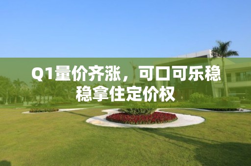 Q1量价齐涨，可口可乐稳稳拿住定价权