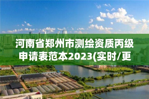 河南省郑州市测绘资质丙级申请表范本2023(实时/更新中)