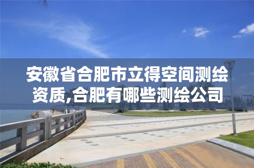 安徽省合肥市立得空间测绘资质,合肥有哪些测绘公司。