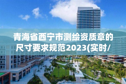 青海省西宁市测绘资质章的尺寸要求规范2023(实时/更新中)