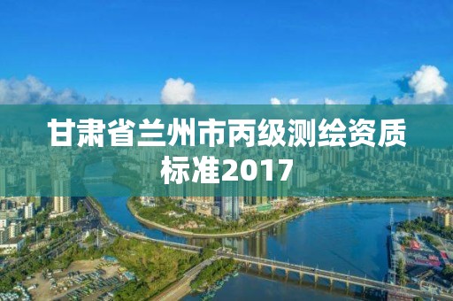 甘肃省兰州市丙级测绘资质标准2017