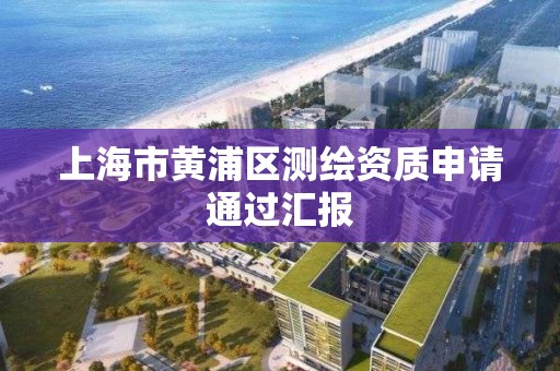 上海市黄浦区测绘资质申请通过汇报