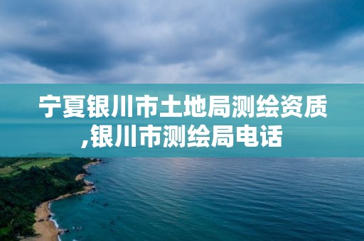 宁夏银川市土地局测绘资质,银川市测绘局电话