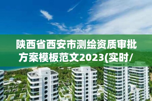 陕西省西安市测绘资质审批方案模板范文2023(实时/更新中)