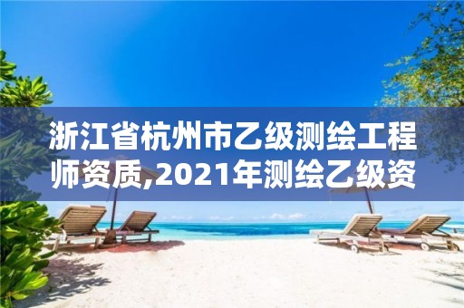 浙江省杭州市乙级测绘工程师资质,2021年测绘乙级资质申报条件。