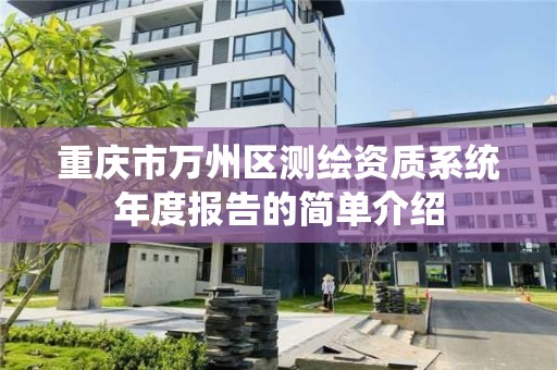 重庆市万州区测绘资质系统年度报告的简单介绍