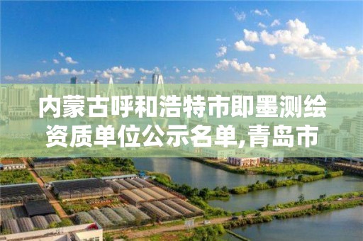 内蒙古呼和浩特市即墨测绘资质单位公示名单,青岛市即墨区计量测试所