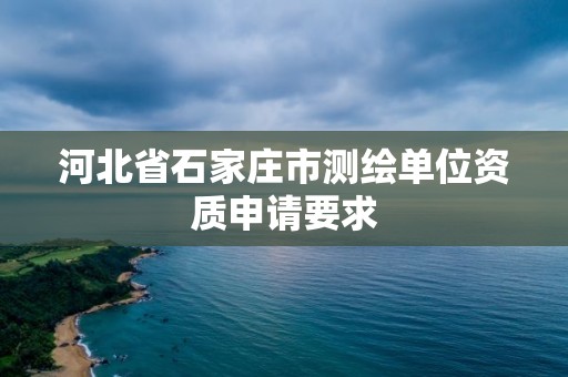 河北省石家庄市测绘单位资质申请要求