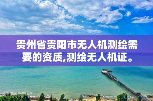 贵州省贵阳市无人机测绘需要的资质,测绘无人机证。