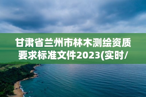 甘肃省兰州市林木测绘资质要求标准文件2023(实时/更新中)