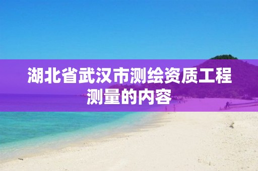 湖北省武汉市测绘资质工程测量的内容