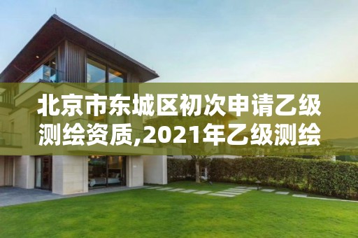 北京市东城区初次申请乙级测绘资质,2021年乙级测绘资质申报材料