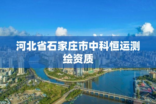 河北省石家庄市中科恒运测绘资质