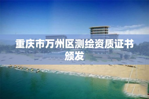 重庆市万州区测绘资质证书颁发