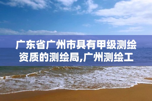 广东省广州市具有甲级测绘资质的测绘局,广州测绘工程公司