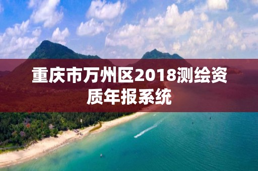 重庆市万州区2018测绘资质年报系统