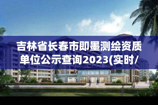 吉林省长春市即墨测绘资质单位公示查询2023(实时/更新中)