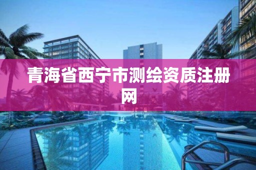 青海省西宁市测绘资质注册网