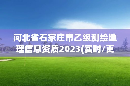 河北省石家庄市乙级测绘地理信息资质2023(实时/更新中)