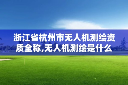 浙江省杭州市无人机测绘资质全称,无人机测绘是什么行业