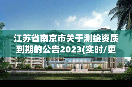 江苏省南京市关于测绘资质到期的公告2023(实时/更新中)