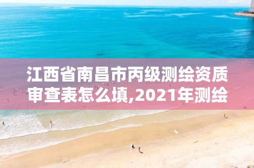 江西省南昌市丙级测绘资质审查表怎么填,2021年测绘丙级资质申报条件