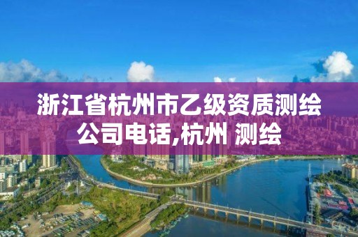 浙江省杭州市乙级资质测绘公司电话,杭州 测绘