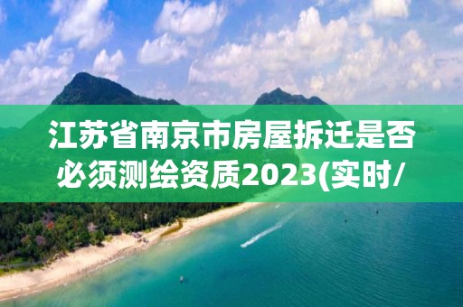 江苏省南京市房屋拆迁是否必须测绘资质2023(实时/更新中)