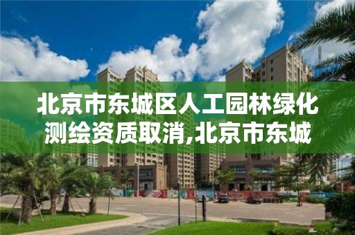 北京市东城区人工园林绿化测绘资质取消,北京市东城区人工园林绿化测绘资质取消了吗。