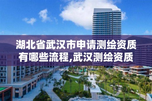 湖北省武汉市申请测绘资质有哪些流程,武汉测绘资质代办