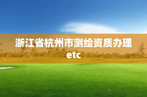 浙江省杭州市测绘资质办理etc