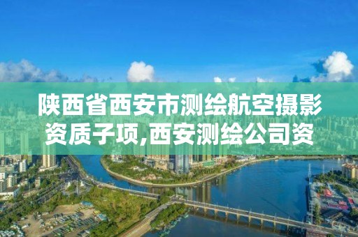 陕西省西安市测绘航空摄影资质子项,西安测绘公司资质。