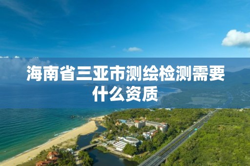 海南省三亚市测绘检测需要什么资质