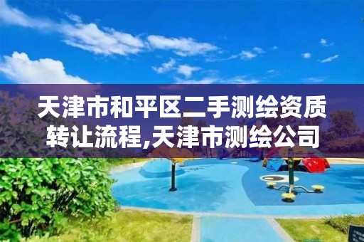 天津市和平区二手测绘资质转让流程,天津市测绘公司。