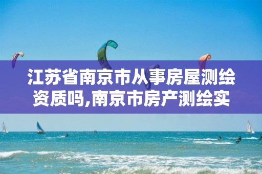 江苏省南京市从事房屋测绘资质吗,南京市房产测绘实施细则