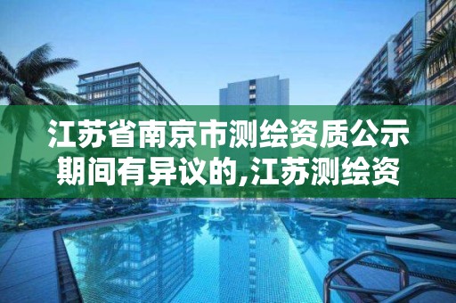 江苏省南京市测绘资质公示期间有异议的,江苏测绘资质查询。