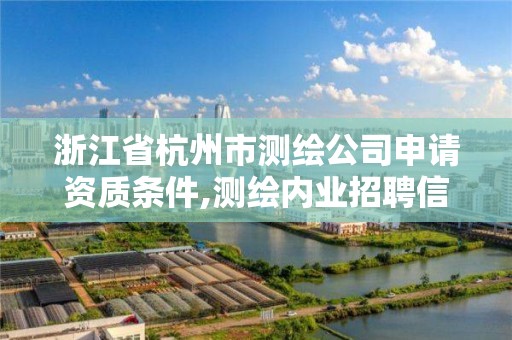 浙江省杭州市测绘公司申请资质条件,测绘内业招聘信息2021杭州